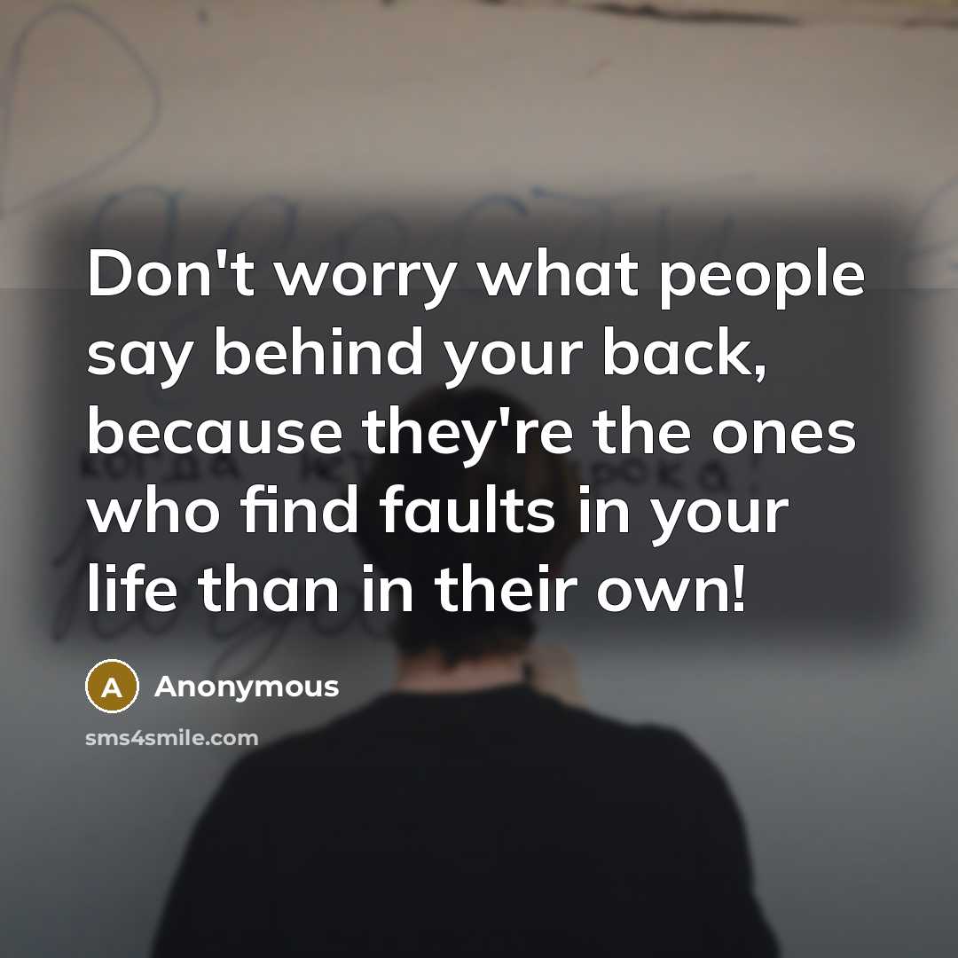 “Don't worry what people say behind your back, because they're the ones who find faults in your life than in their own!” quote by Anonymous
