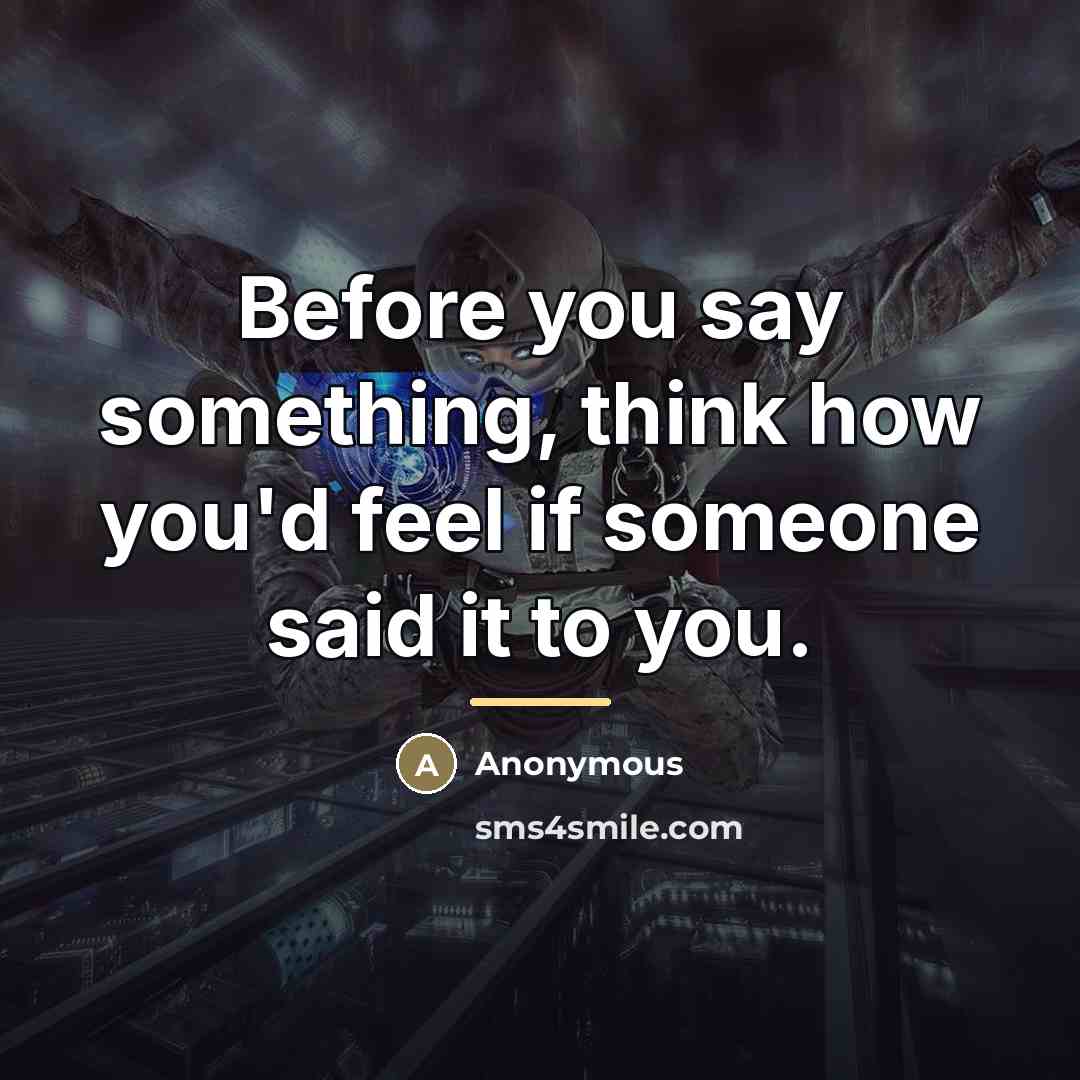 “Before you say something, think how you'd feel if someone…” quote by Anonymous