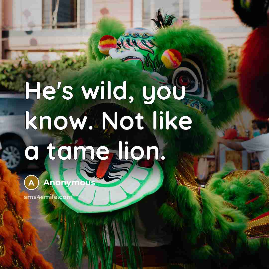 “He's wild, you know. Not like a tame lion.” quote by Anonymous