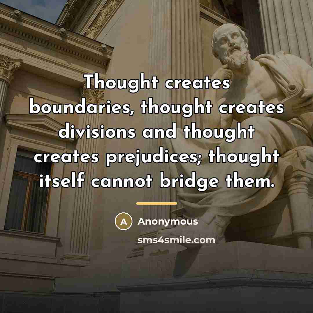 “Thought creates boundaries, thought creates divisions and thought creates prejudices;…” quote by Anonymous