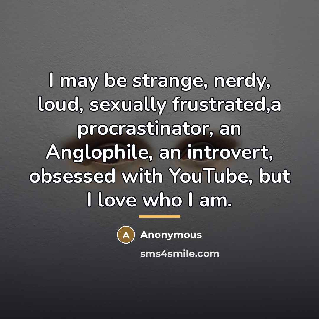 “I may be strange, nerdy, loud, sexually frustrated,a procrastinator, an…” quote by Anonymous