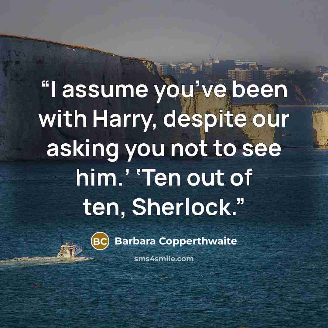 “I assume you’ve been with Harry, despite our asking you not to see him.’ ‘Ten out of ten, Sherlock.” quote by Barbara Copperthwaite