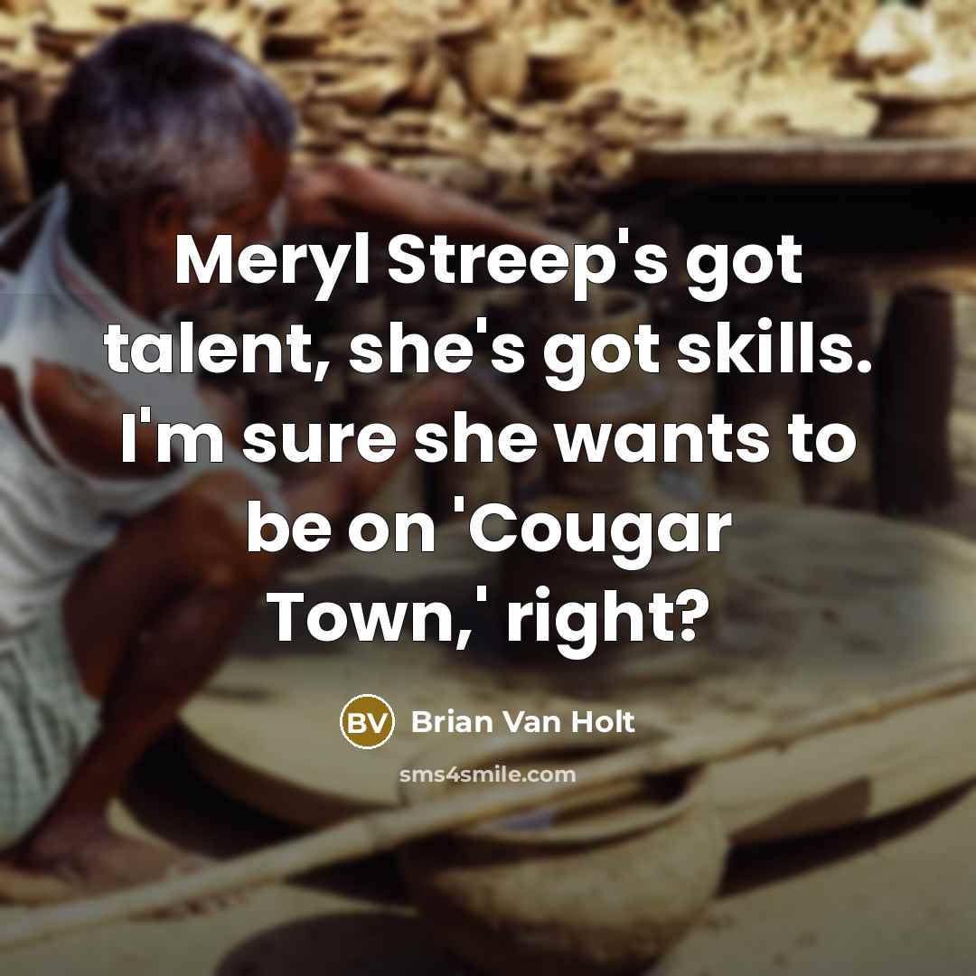 “Meryl Streep's got talent, she's got skills. I'm sure she…” quote by Brian Van Holt