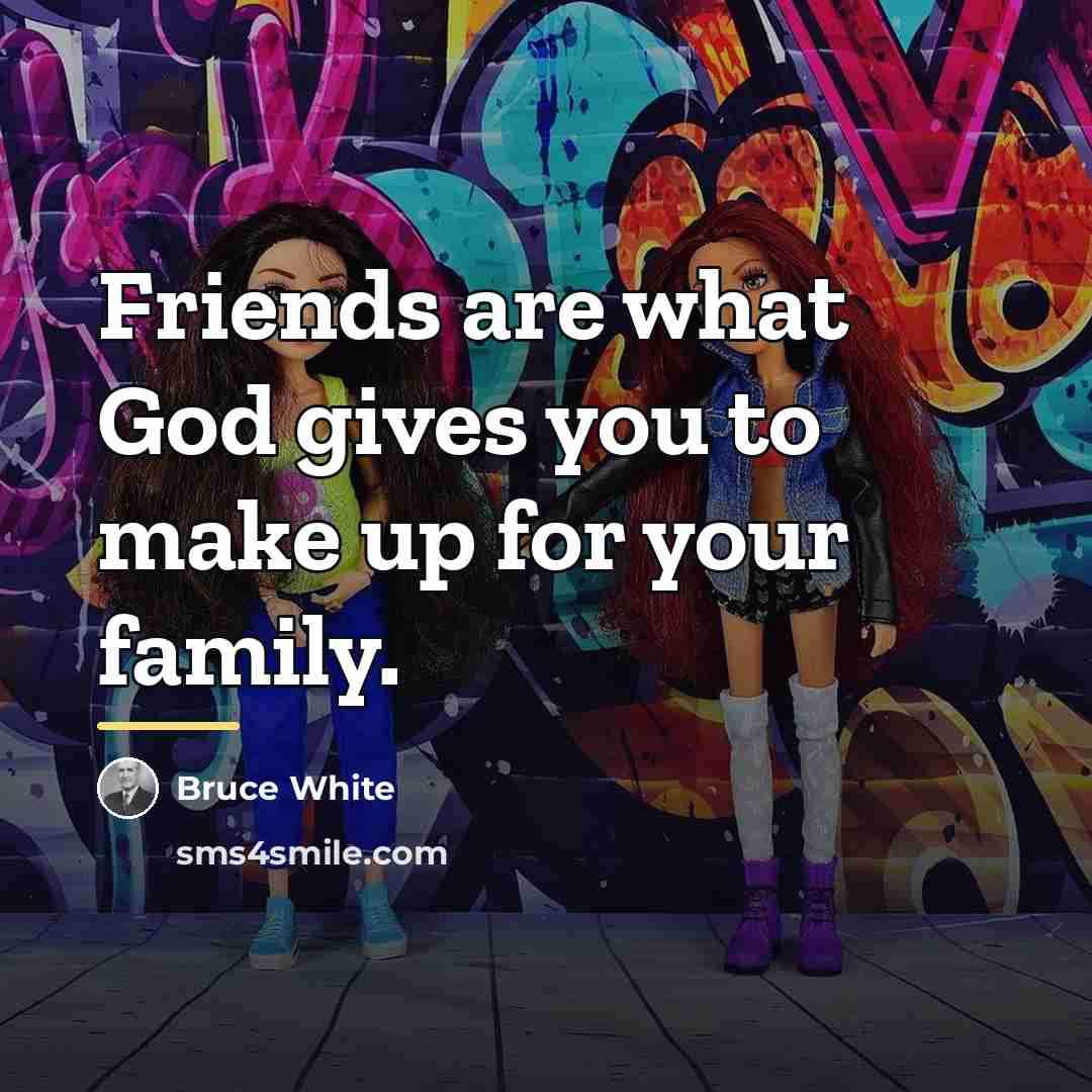 “Friends are what God gives you to make up for…” quote by Bruce White