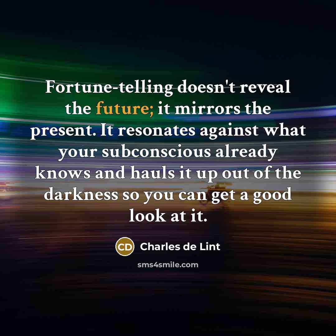 “Fortune-telling doesn't reveal the future; it mirrors the present. It…” quote by Charles de Lint