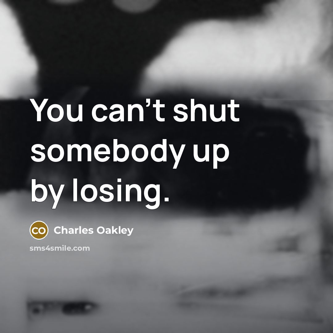 “You can't shut somebody up by losing.…” quote by Charles Oakley