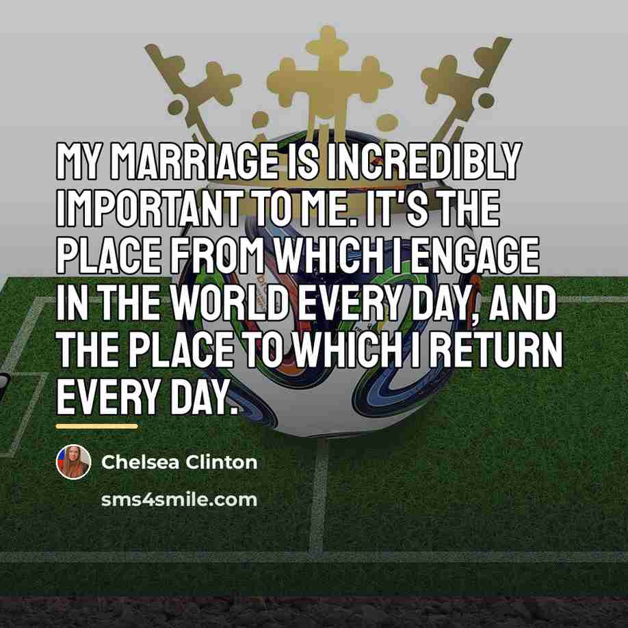 “My marriage is incredibly important to me. It's the place…” quote by Chelsea Clinton