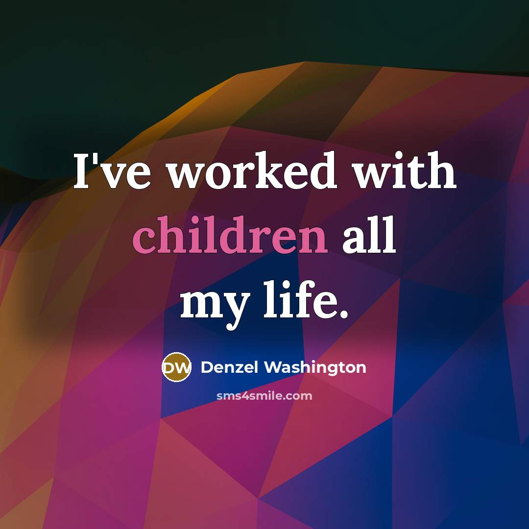 “I've worked with children all my life.…” quote by Denzel Washington