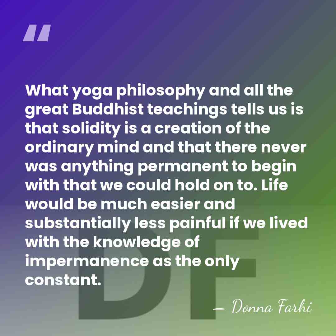 What yoga philosophy and all the great Buddhist teachings tells us is&hellip; - Donna Farhi