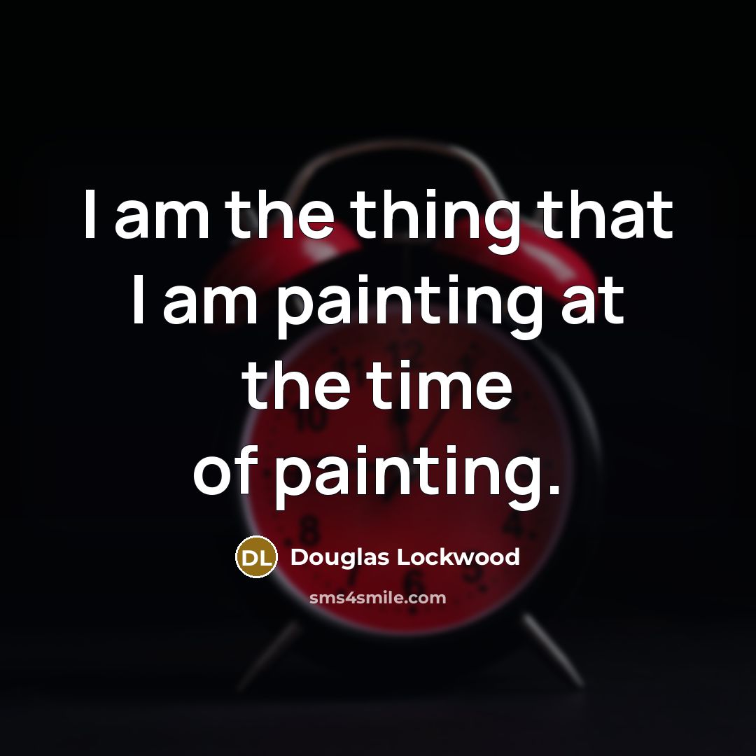 “I am the thing that I am painting at the time of painting.” quote by Douglas Lockwood
