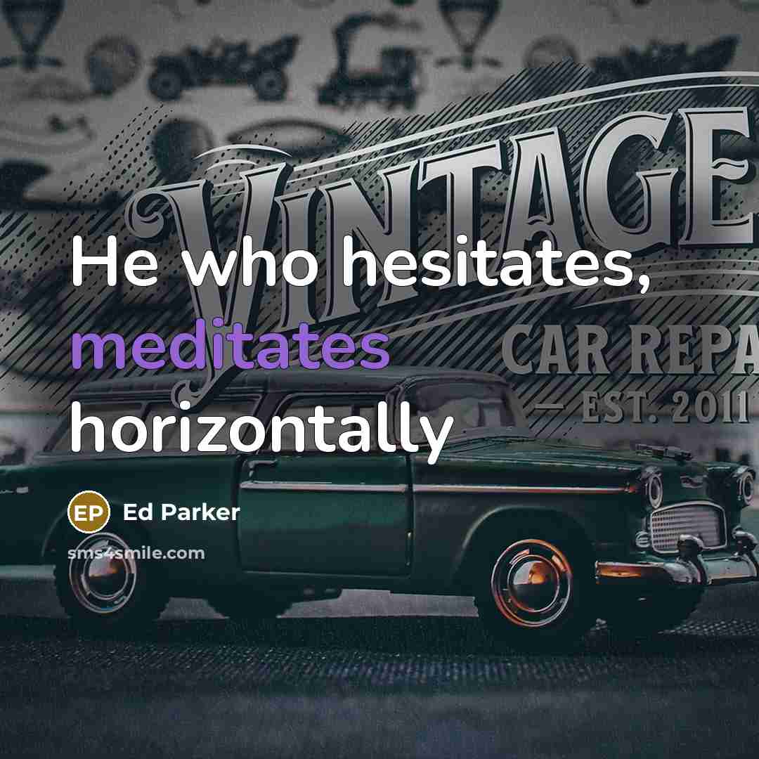 “He who hesitates, meditates horizontally” quote by Ed Parker