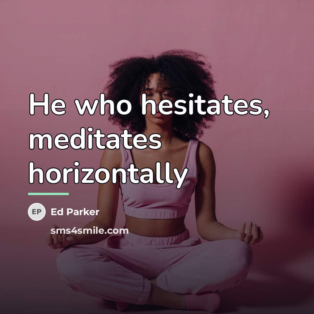“He who hesitates, meditates horizontally…” quote by Ed Parker