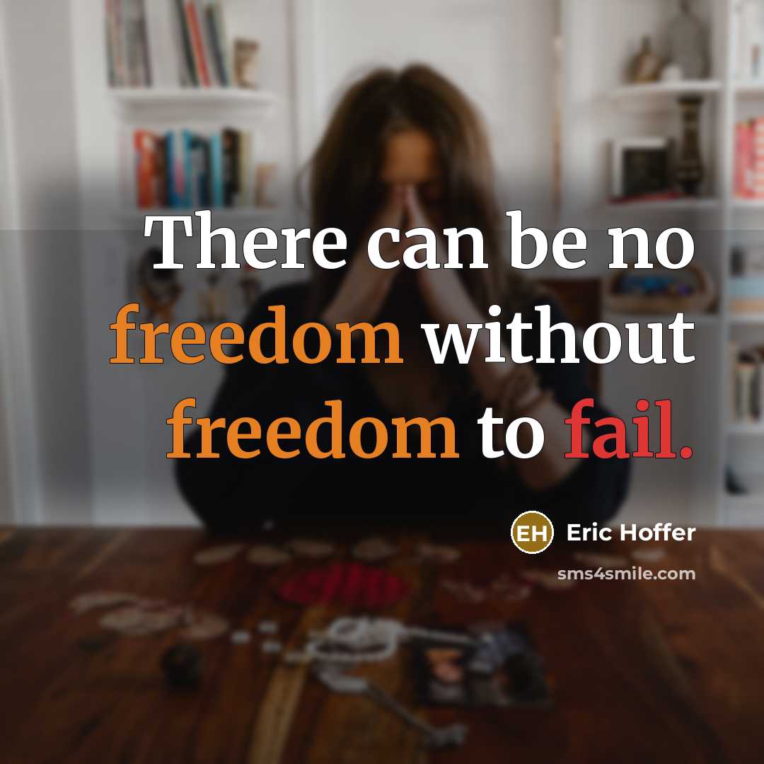 “There can be no freedom without freedom to fail.” quote by Eric Hoffer