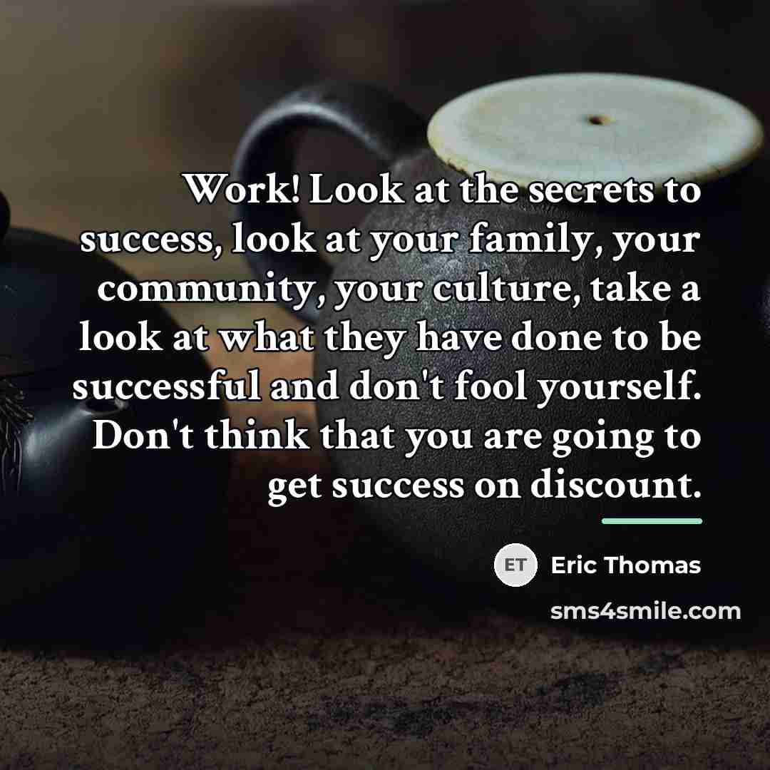 “Work! Look at the secrets to success, look at your…” quote by Eric Thomas