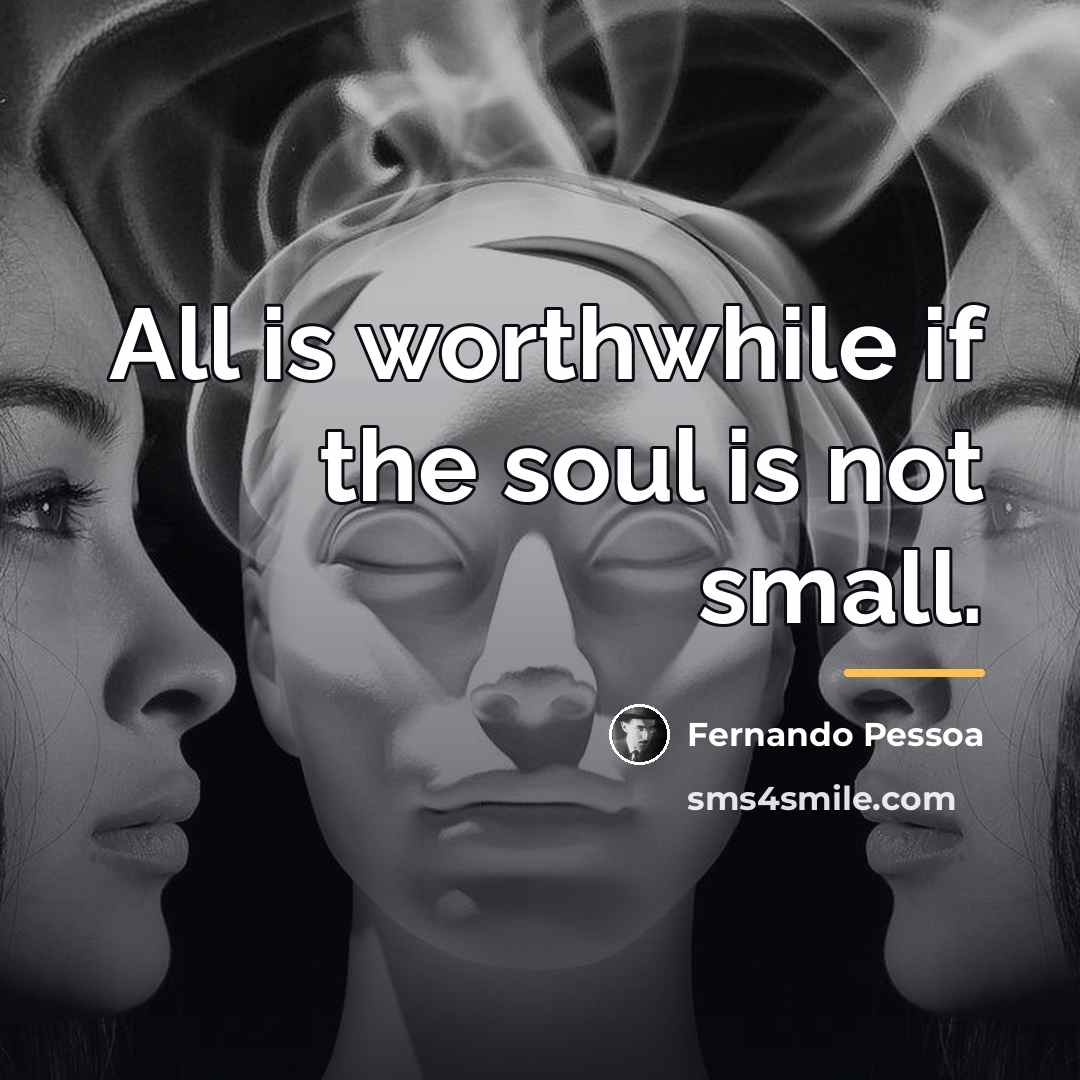 “All is worthwhile if the soul is not small.…” quote by Fernando Pessoa