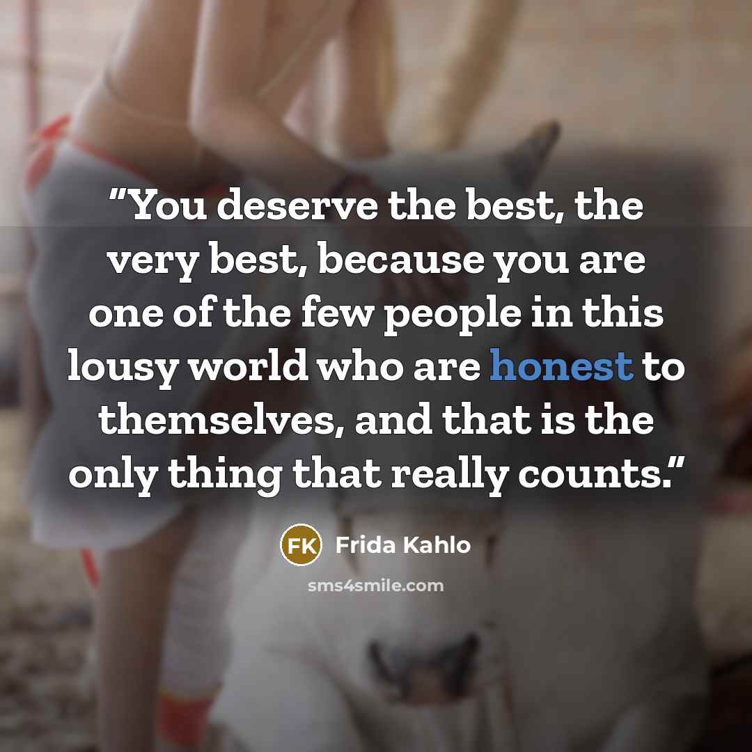 “You deserve the best, the very best, because you are one of the few people in this lousy world who are honest to themselves, and that is the only thing that really counts.” quote by Frida Kahlo