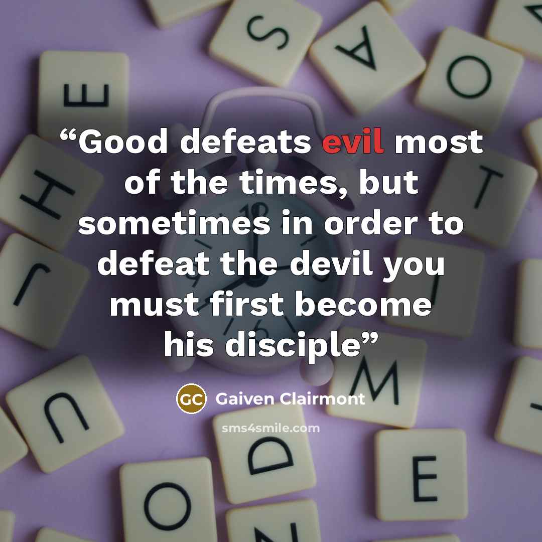 “Good defeats evil most of the times, but sometimes in order to defeat the devil you must first become his disciple” quote by Gaiven Clairmont
