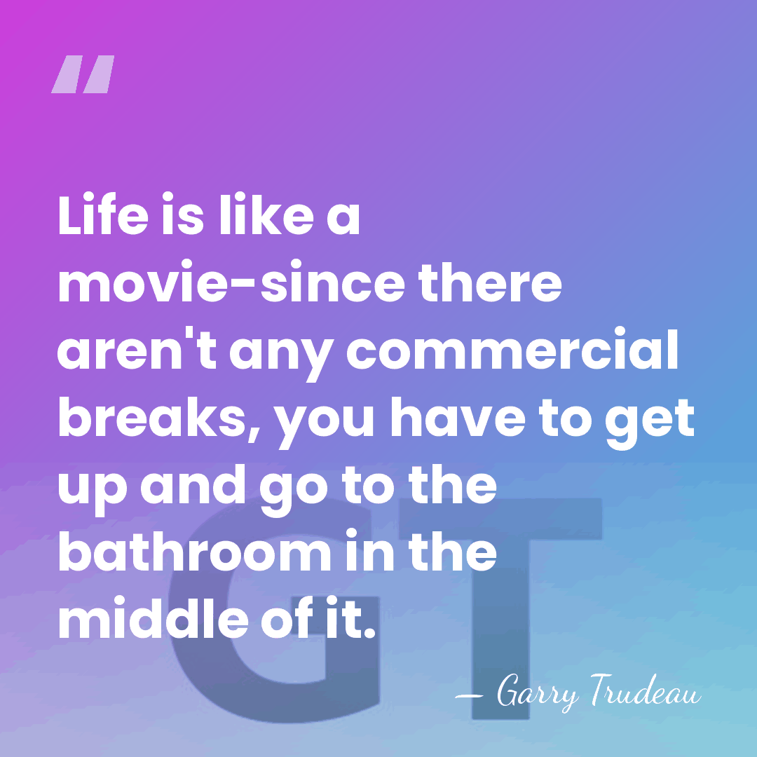 Life is like a movie-since there aren't any commercial breaks, you have&hellip; - Garry Trudeau