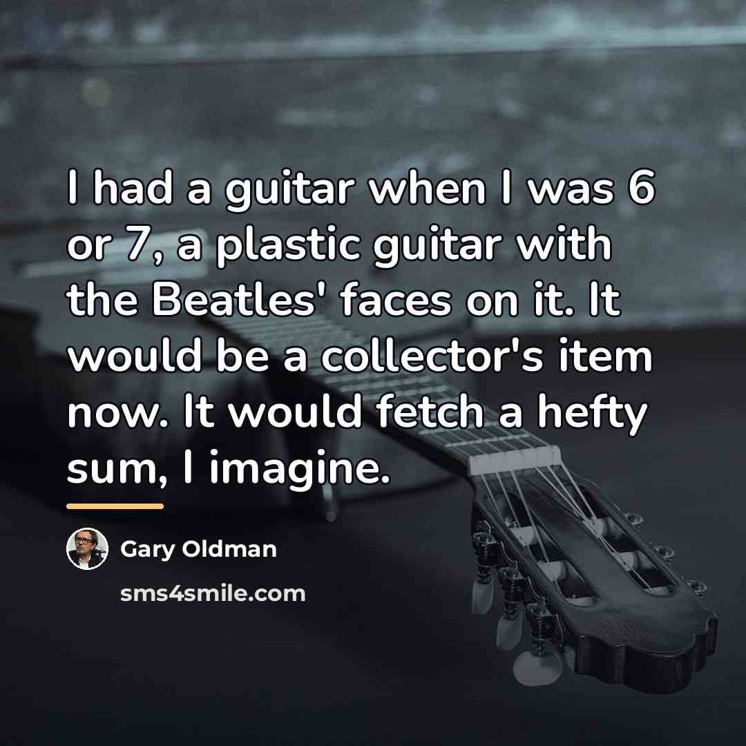“I had a guitar when I was 6 or 7,…” quote by Gary Oldman