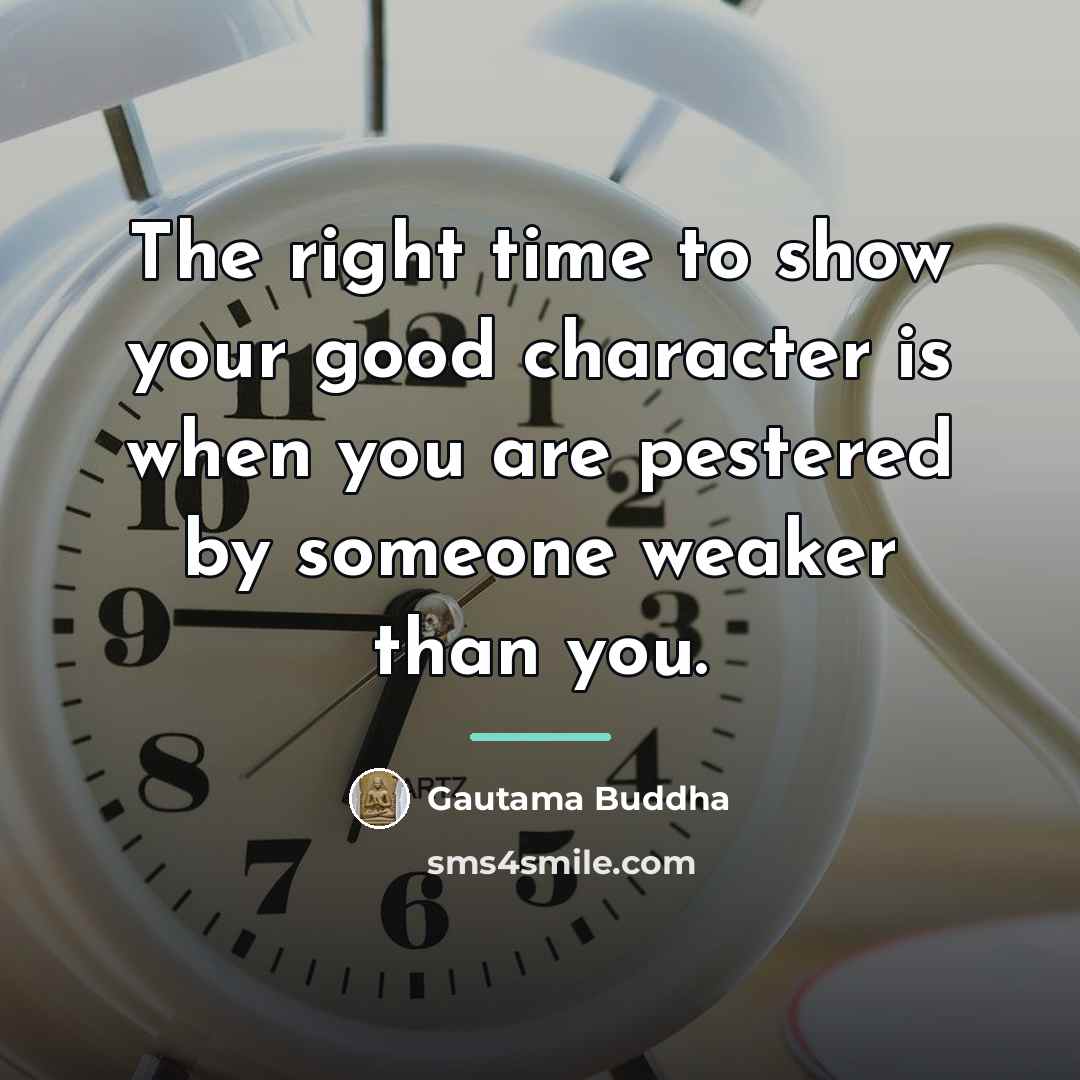 “The right time to show your good character is when…” quote by Gautama Buddha