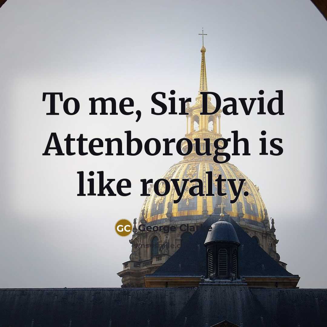 “To me, Sir David Attenborough is like royalty.…” quote by George Clarke