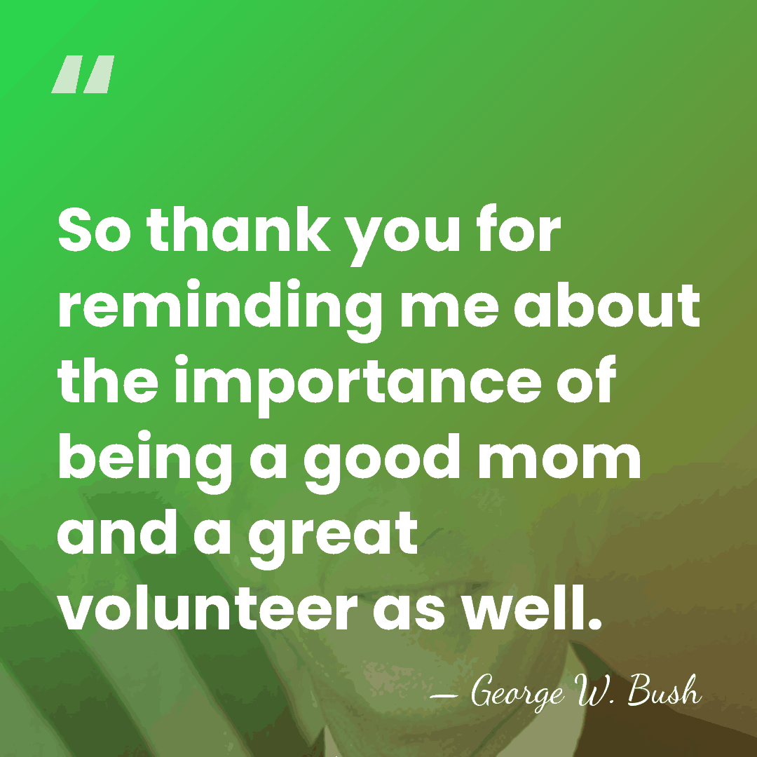 So thank you for reminding me about the importance of being a&hellip; - George W. Bush
