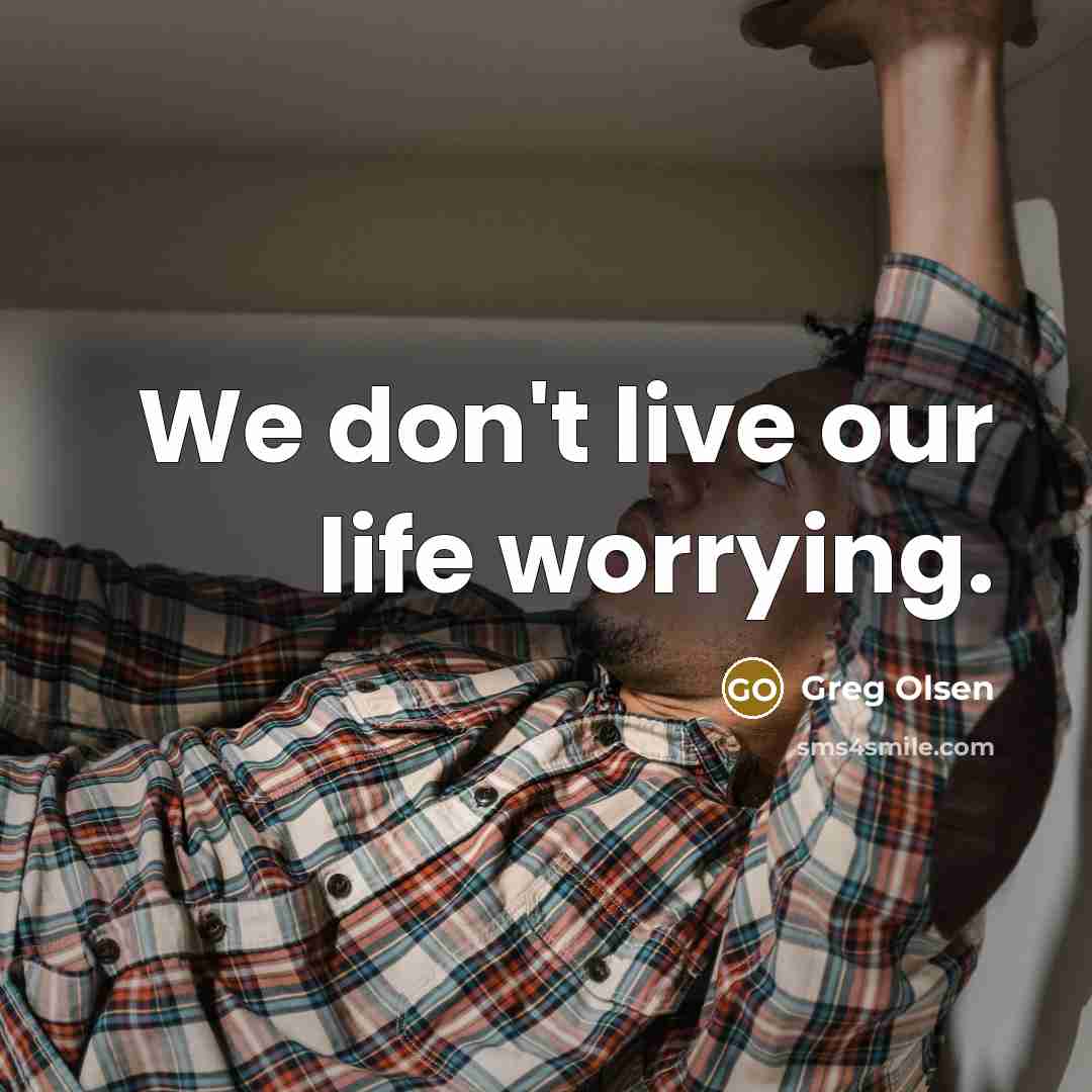“We don't live our life worrying.…” quote by Greg Olsen