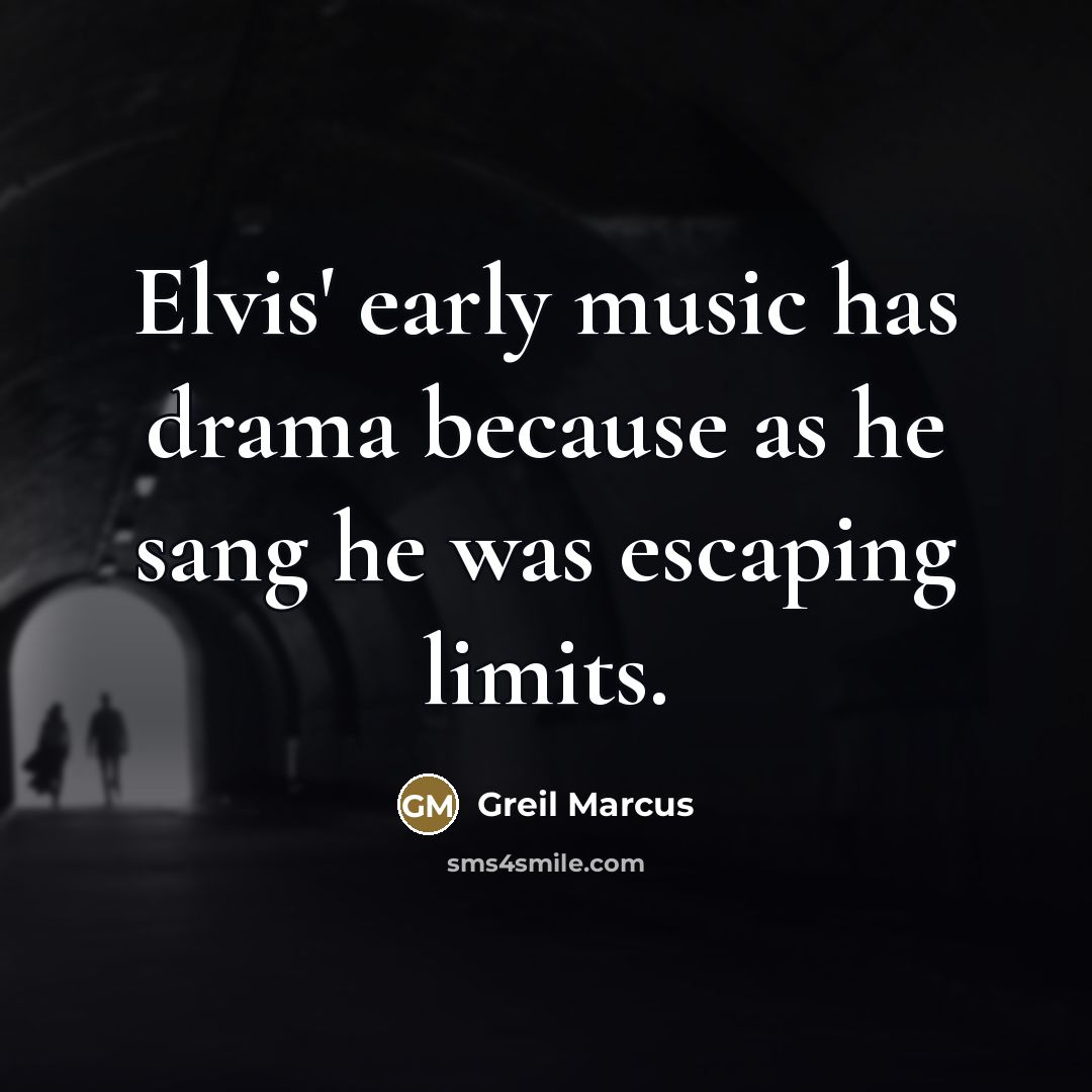 “Elvis' early music has drama because as he sang he…” quote by Greil Marcus