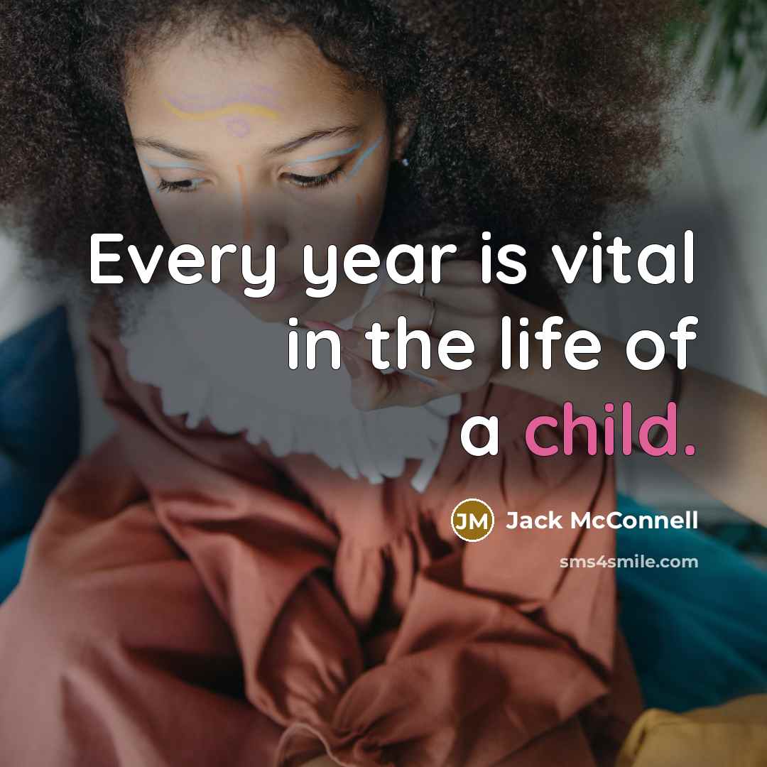 “Every year is vital in the life of a child.…” quote by Jack McConnell