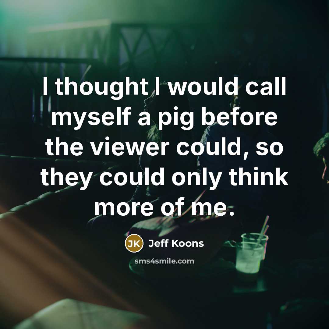“I thought I would call myself a pig before the…” quote by Jeff Koons