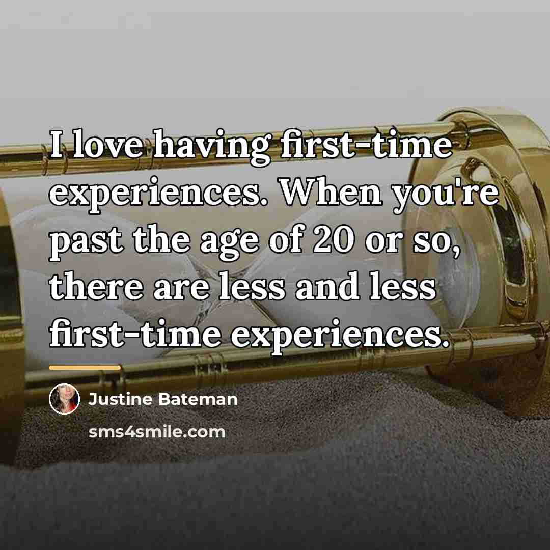 “I love having first-time experiences. When you're past the age…” quote by Justine Bateman
