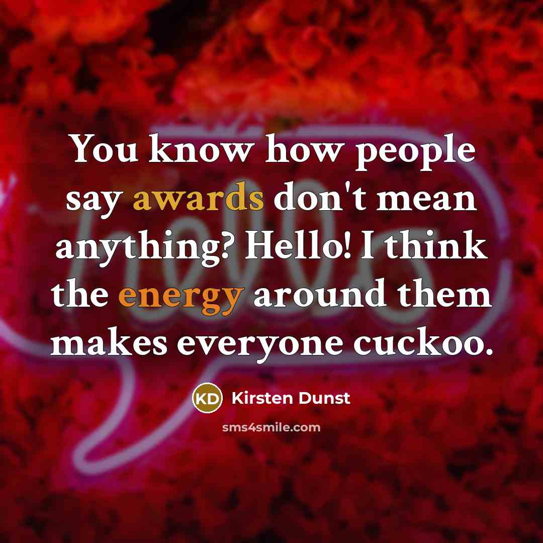 “You know how people say awards don't mean anything? Hello! I think the energy around them makes everyone cuckoo.” quote by Kirsten Dunst