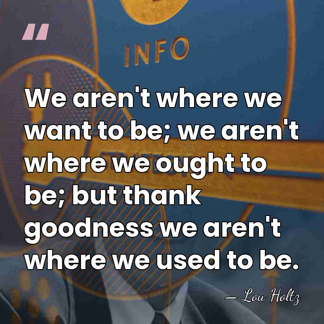 We aren't where we want to be; we aren't where we ought&hellip; - Lou Holtz