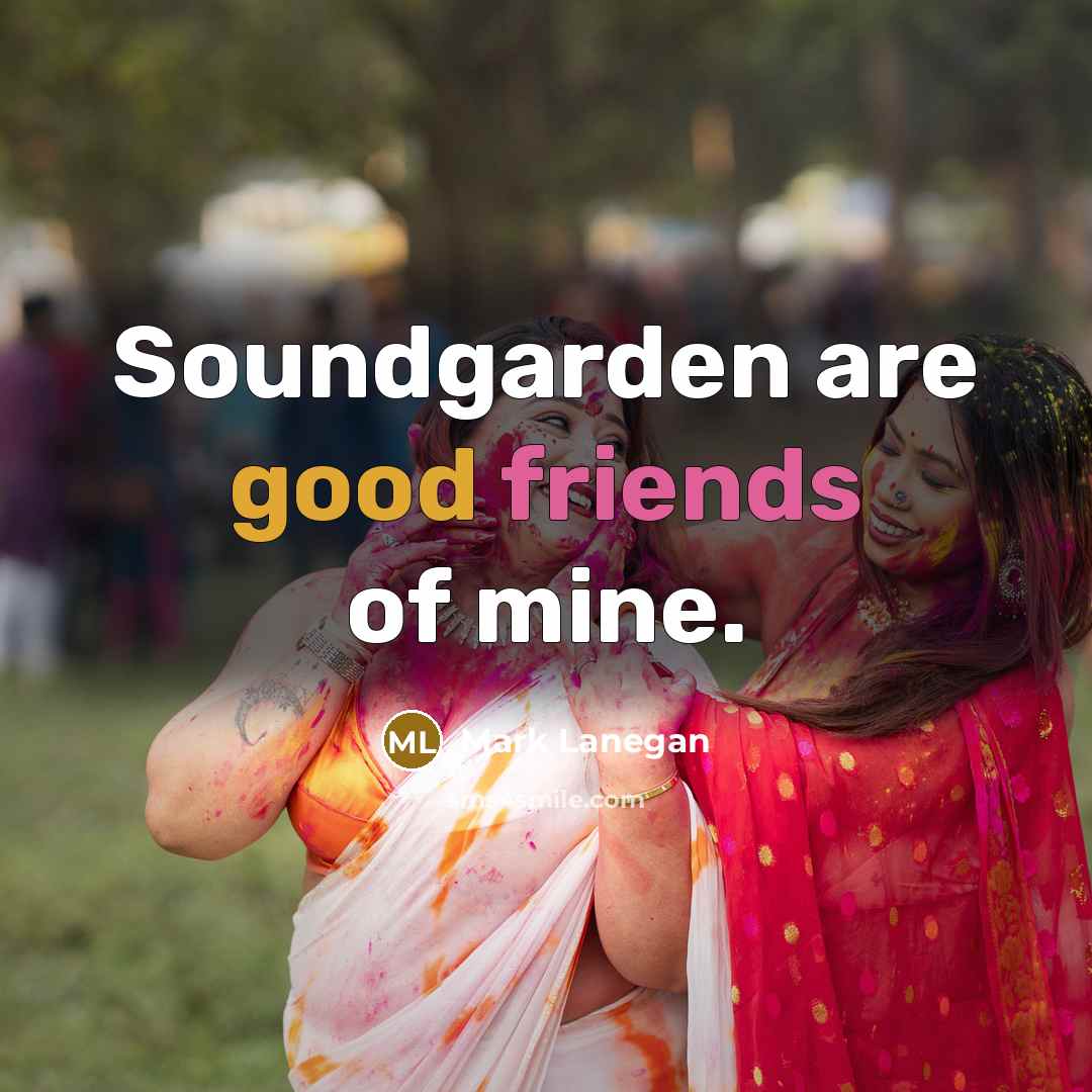 “Soundgarden are good friends of mine.…” quote by Mark Lanegan