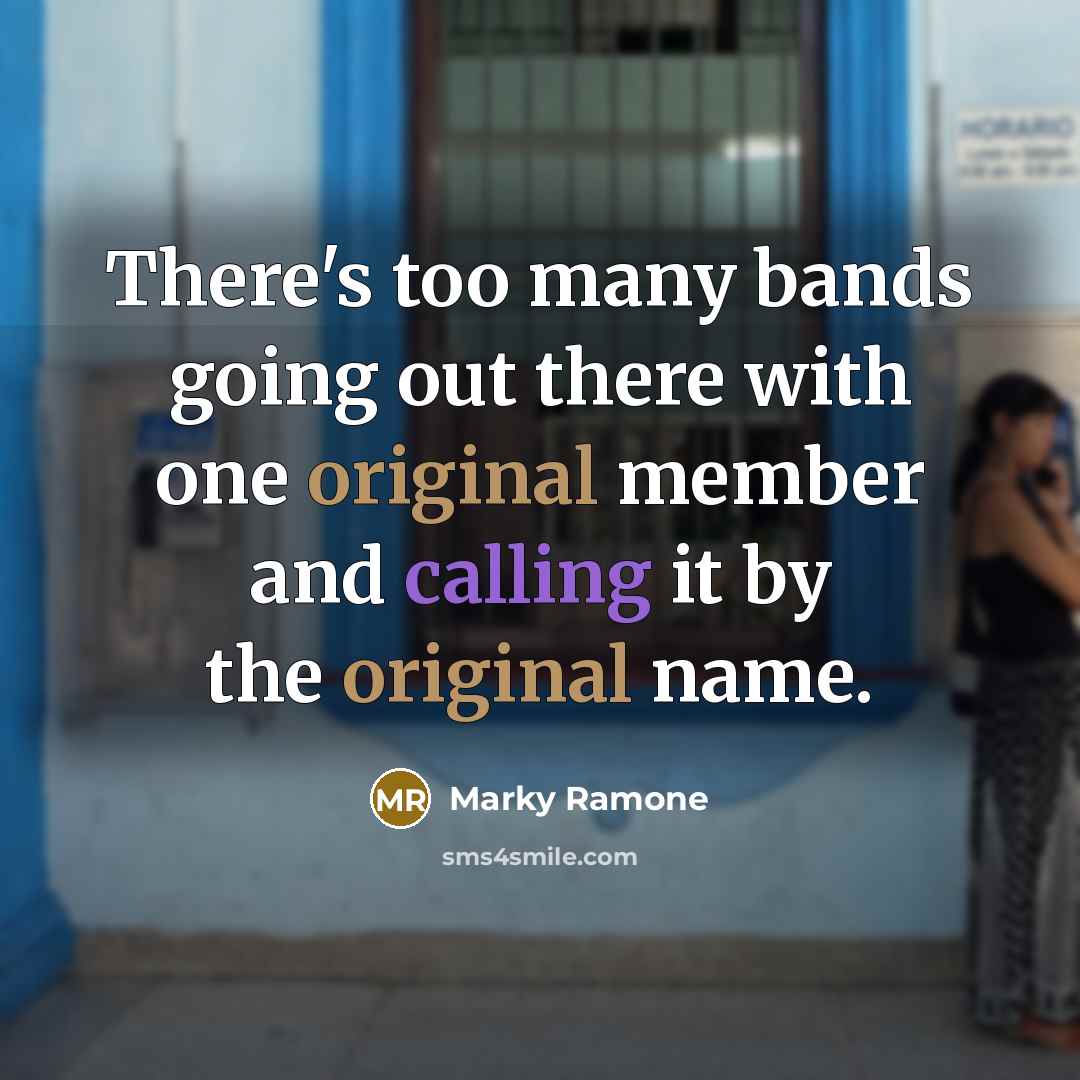 “There's too many bands going out there with one original member and calling it by the original name.” quote by Marky Ramone