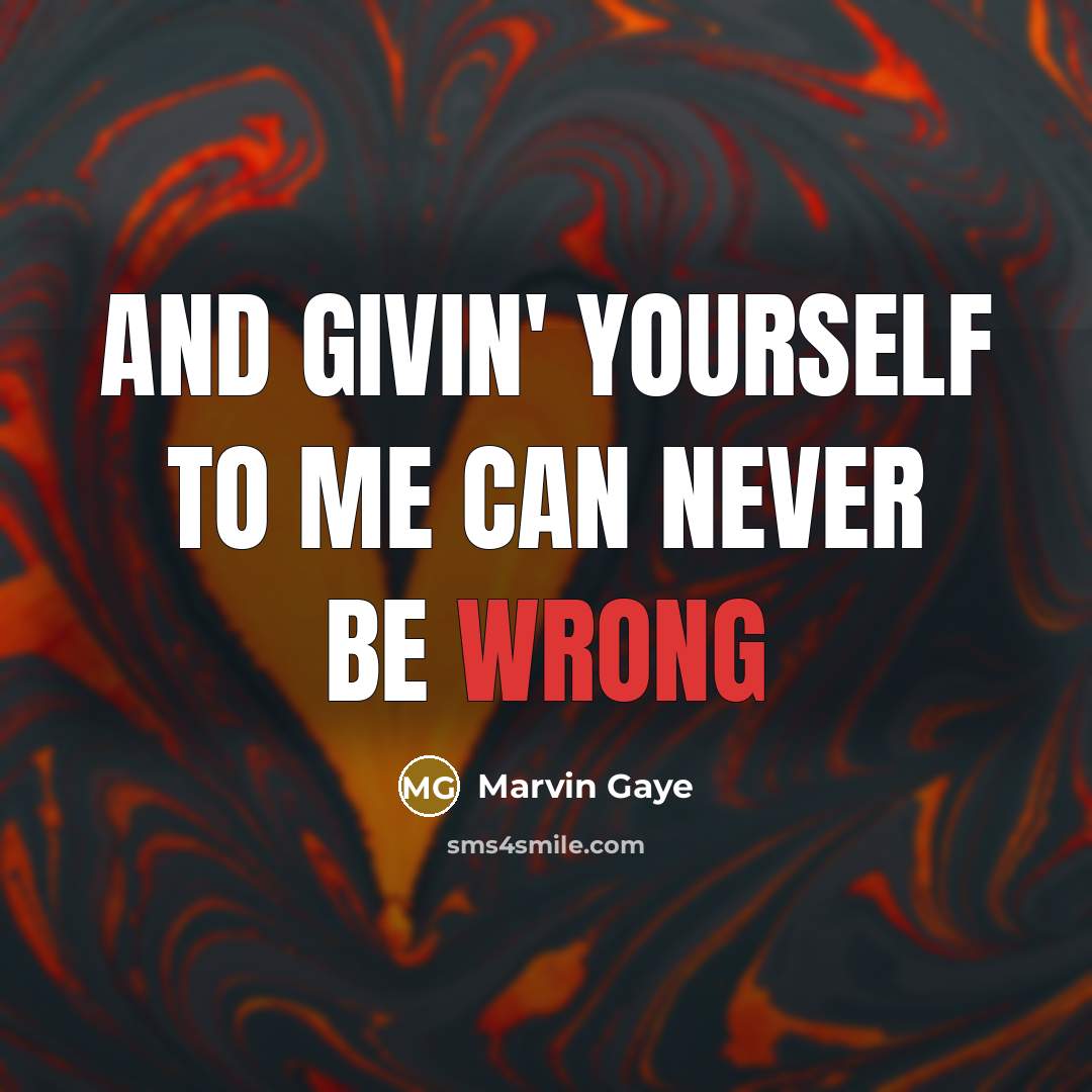 “And givin' yourself to me can never be wrong…” quote by Marvin Gaye