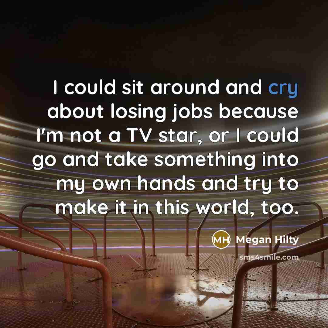 “I could sit around and cry about losing jobs because…” quote by Megan Hilty