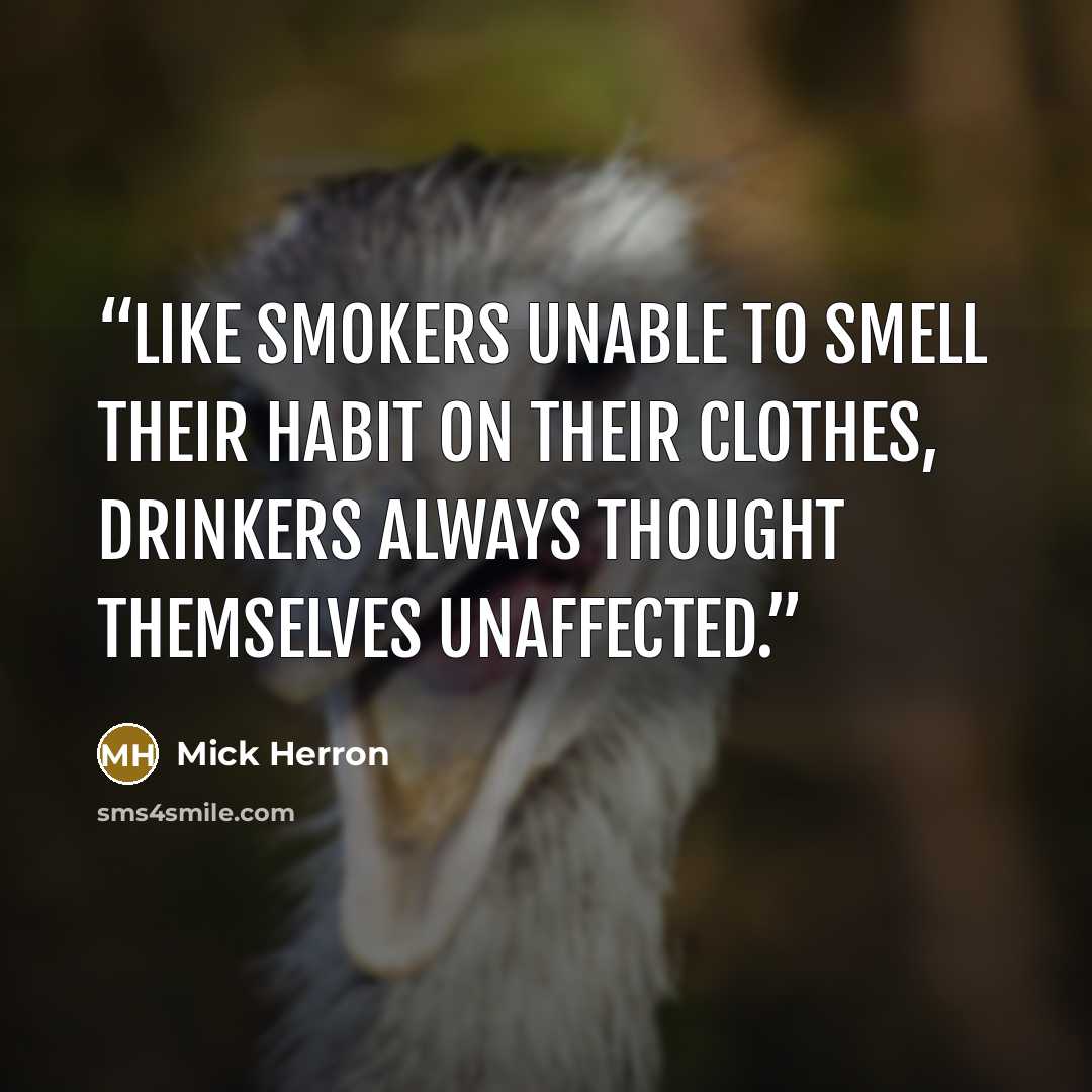 “Like smokers unable to smell their habit on their clothes, drinkers always thought themselves unaffected.” quote by Mick Herron