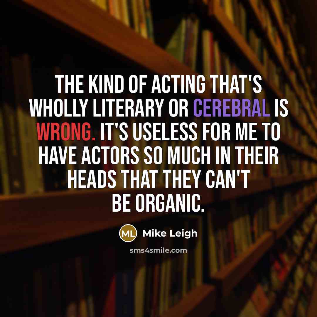 “The kind of acting that's wholly literary or cerebral is…” quote by Mike Leigh