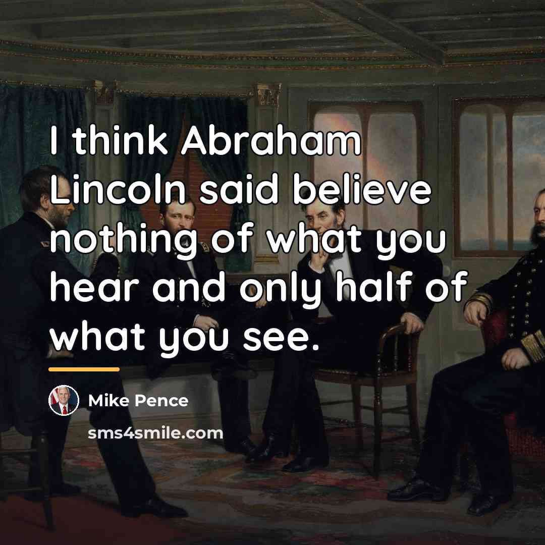 “I think Abraham Lincoln said believe nothing of what you…” quote by Mike Pence