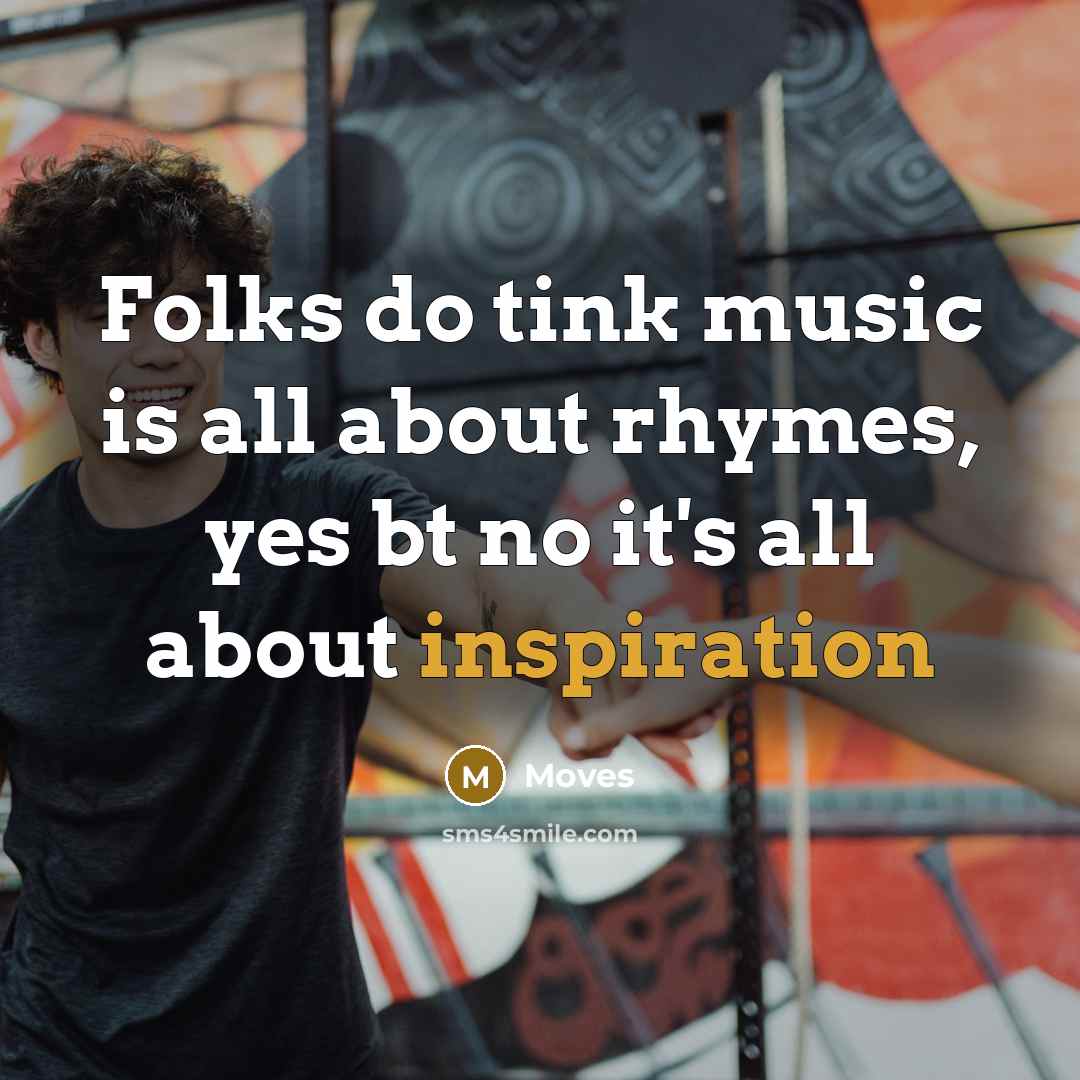 “Folks do tink music is all about rhymes, yes bt…” quote by Moves
