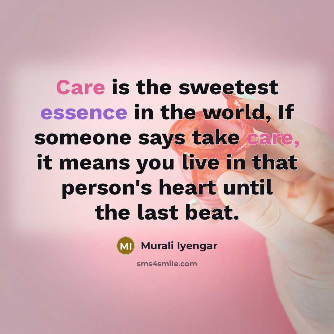 “Care is the sweetest essence in the world, If someone says take care, it means you live in that person's heart until the last beat.” quote by Murali Iyengar