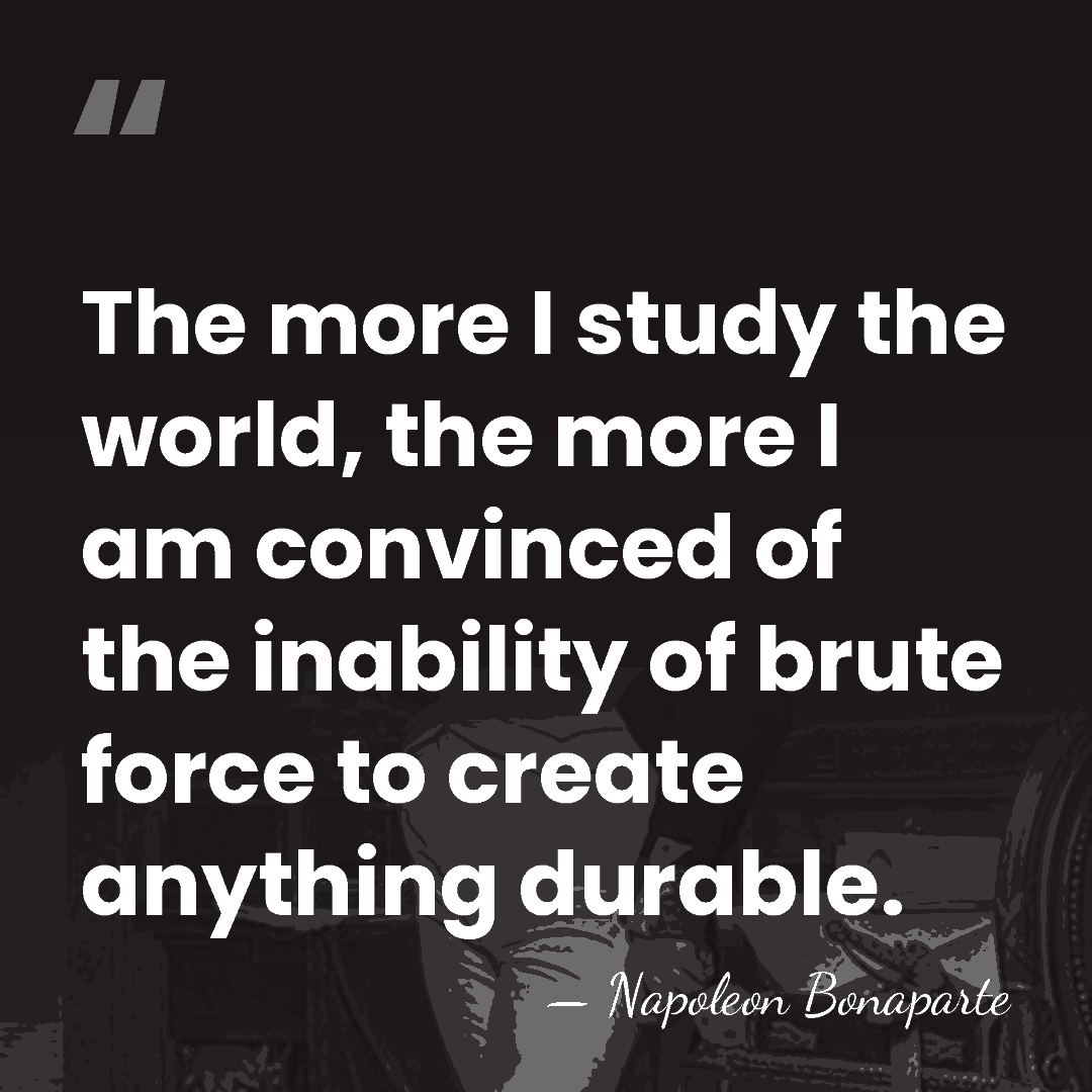 The more I study the world, the more I am convinced of&hellip; - Napoleon Bonaparte