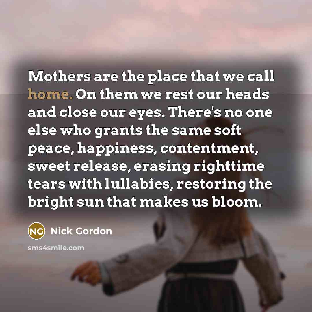“Mothers are the place that we call home. On them…” quote by Nick Gordon