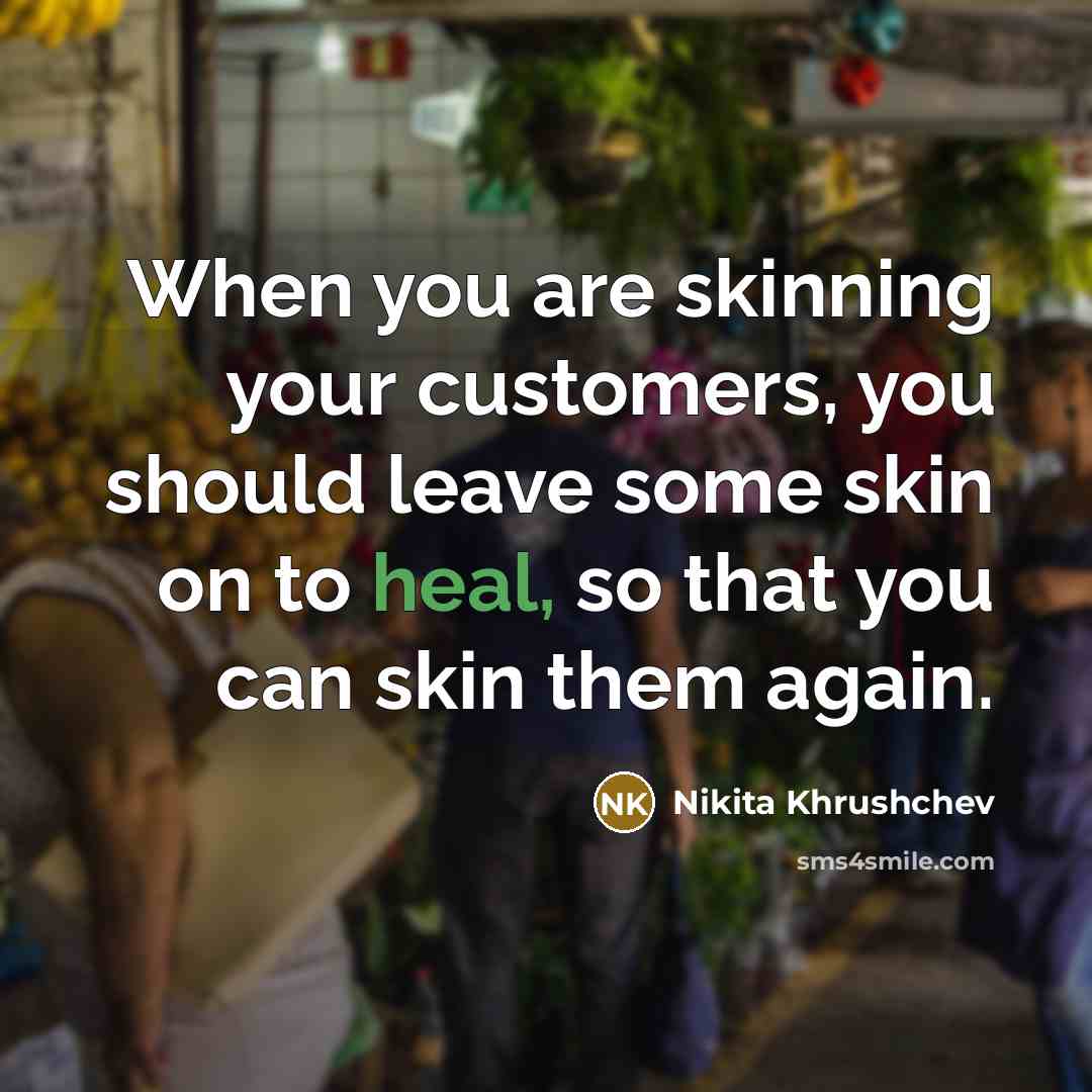 “When you are skinning your customers, you should leave some…” quote by Nikita Khrushchev