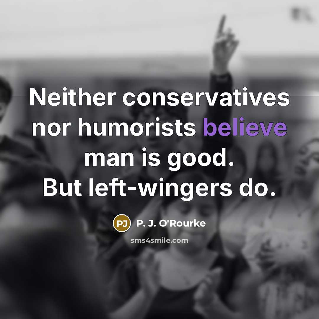 “Neither conservatives nor humorists believe man is good. But left-wingers…” quote by P. J. O'Rourke