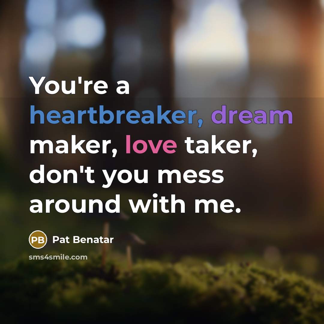 “You're a heartbreaker, dream maker, love taker, don't you mess…” quote by Pat Benatar