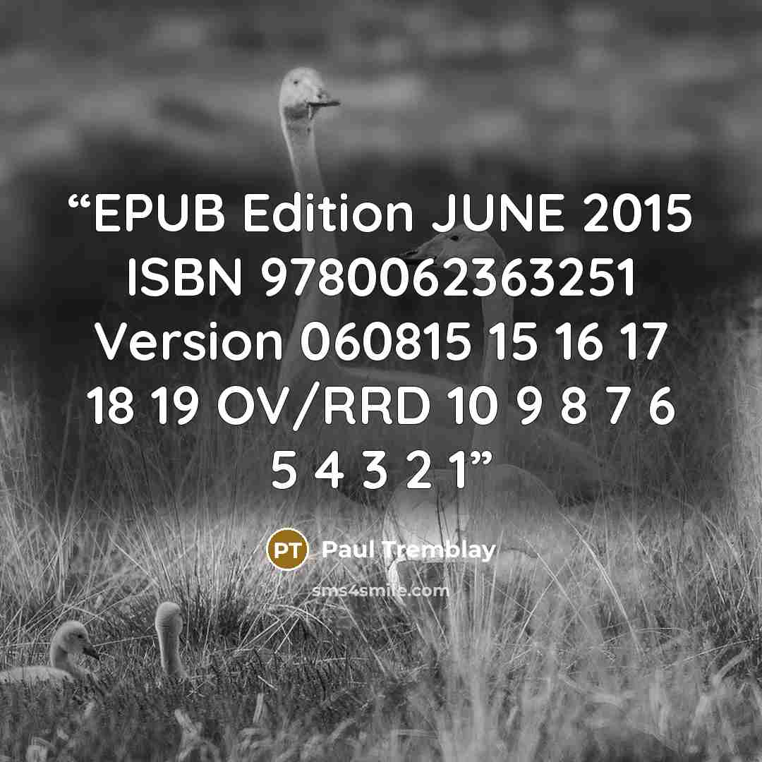 “EPUB Edition JUNE 2015 ISBN 9780062363251 Version 060815 15 16 17 18 19 OV/RRD 10 9 8 7 6 5 4 3 2 1” quote by Paul Tremblay