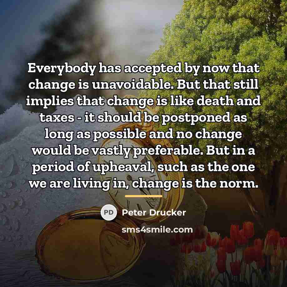 “Everybody has accepted by now that change is unavoidable. But…” quote by Peter Drucker