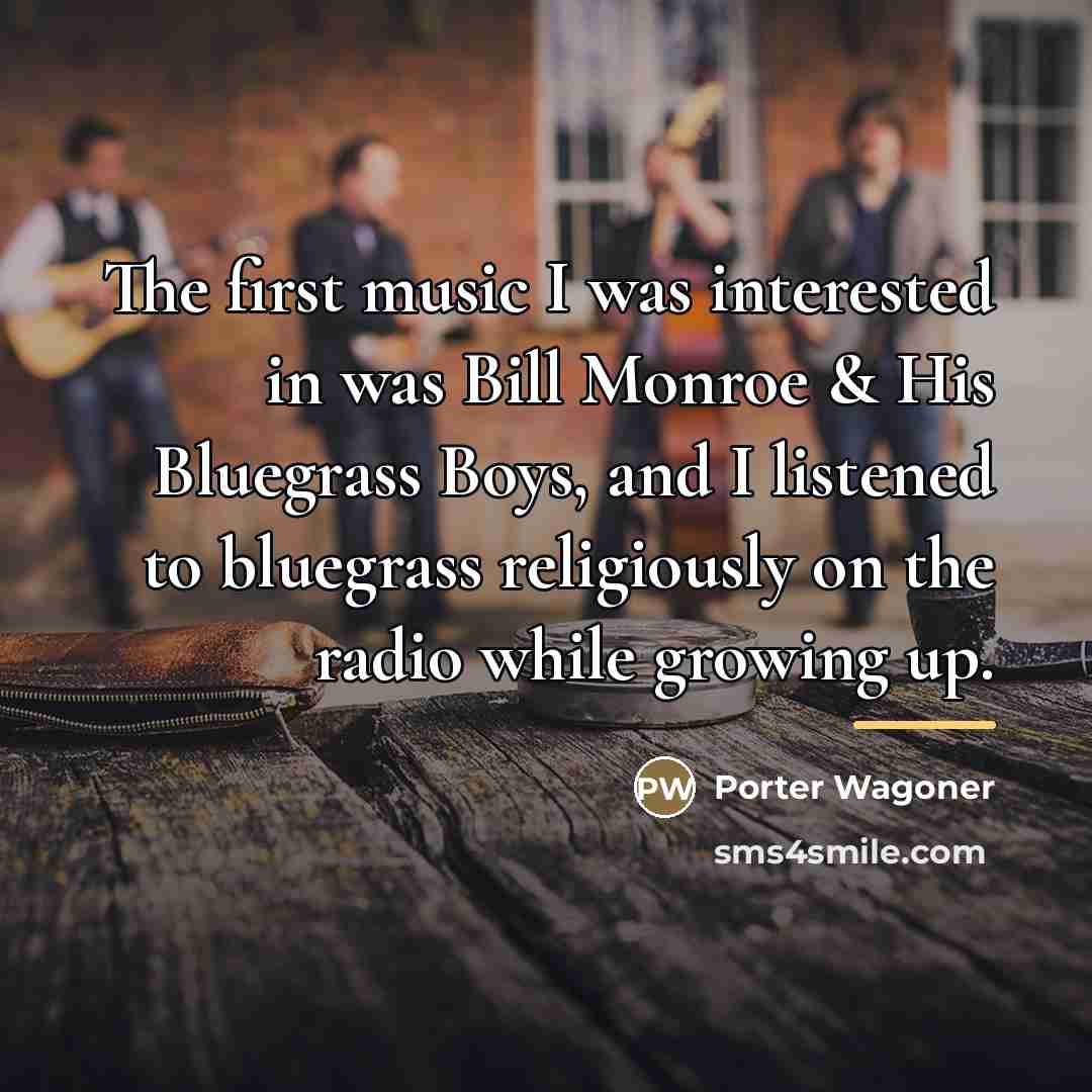 “The first music I was interested in was Bill Monroe…” quote by Porter Wagoner